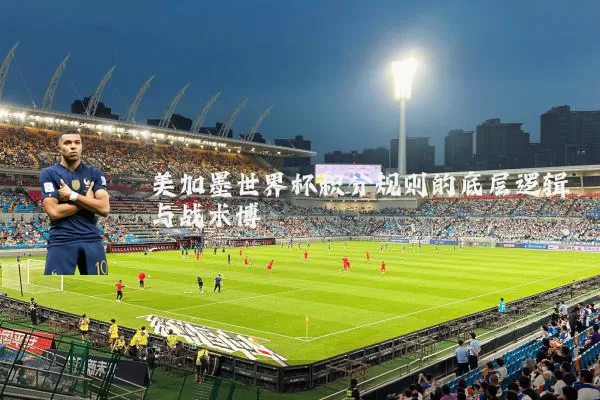 美加墨世界杯积分规则的底层逻辑与战术博弈