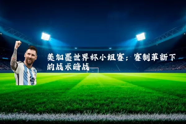 美加墨世界杯小组赛:赛制革新下的战术暗战