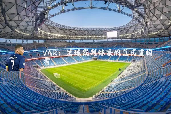VAR:足球裁判体系的范式重构者