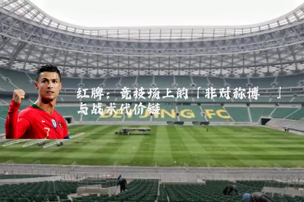红牌:竞技场上的「非对称博弈」与战术代价链