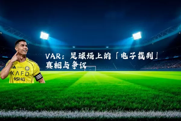 VAR:足球场上的「电子裁判」真相与争议