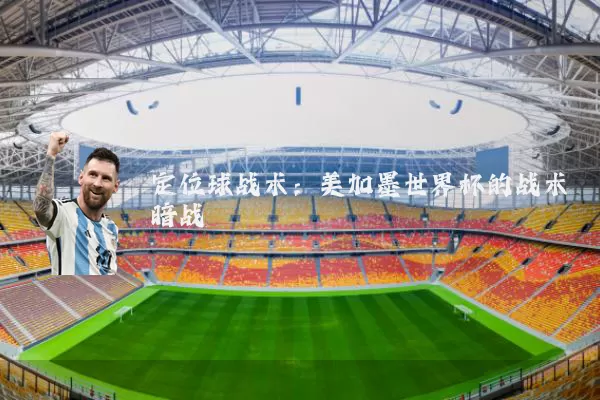 定位球战术：美加墨世界杯的战术暗战