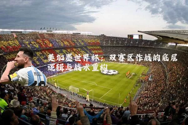 美加墨世界杯:双赛区作战的底层逻辑与战术重构