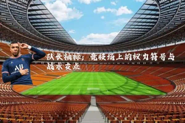 队长袖标:竞技场上的权力符号与战术支点