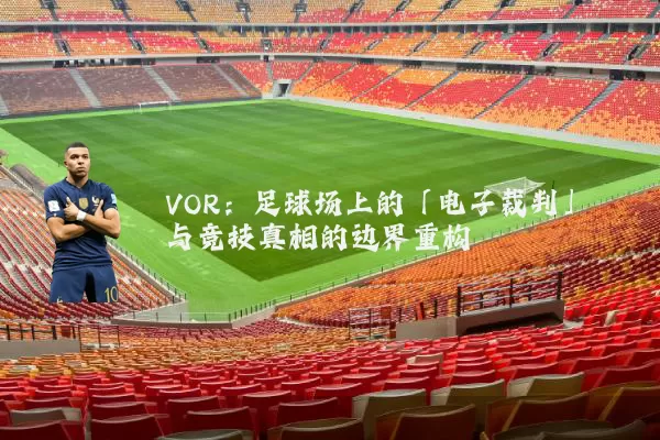 VOR:足球场上的「电子裁判」与竞技真相的边界重构