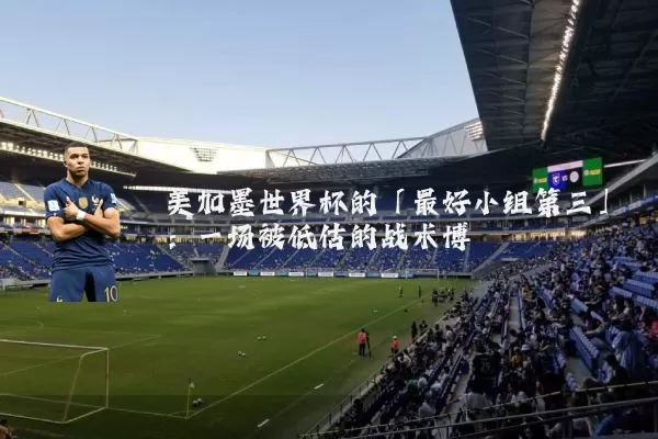 美加墨世界杯的「最好小组第三」:一场被低估的战术博弈