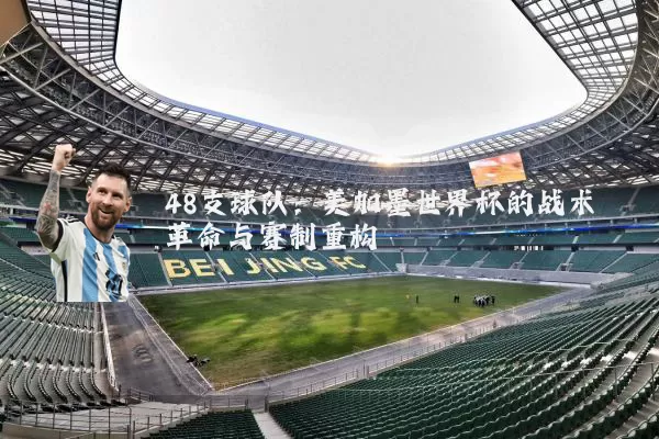 48支球队:美加墨世界杯的战术革命与赛制重构