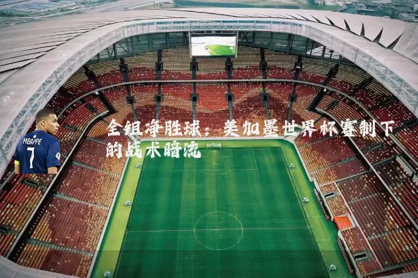 全组净胜球:美加墨世界杯赛制下的战术暗流