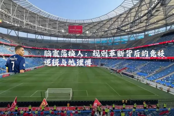 脑震荡换人：规则革新背后的竞技逻辑与地理博弈