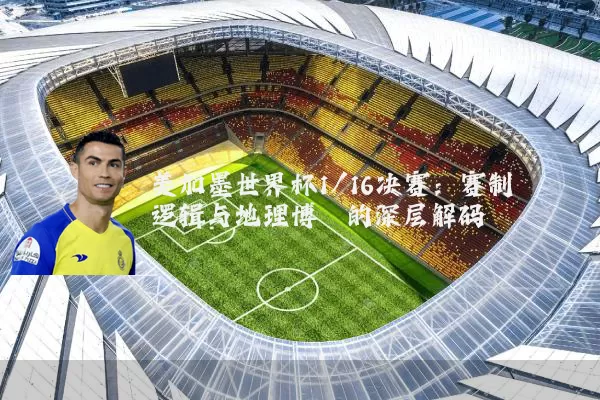 美加墨世界杯1/16决赛：赛制逻辑与地理博弈的深层解码