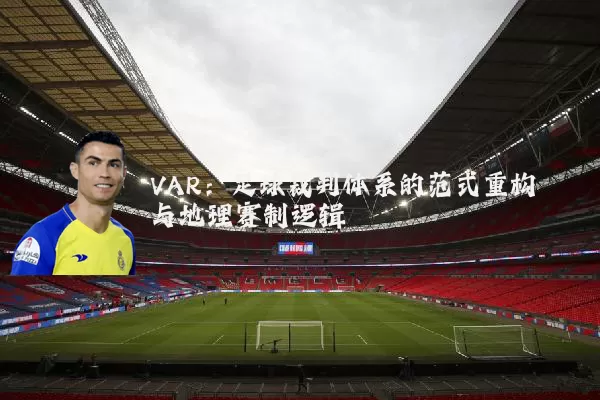 VAR:足球裁判体系的范式重构与地理赛制逻辑