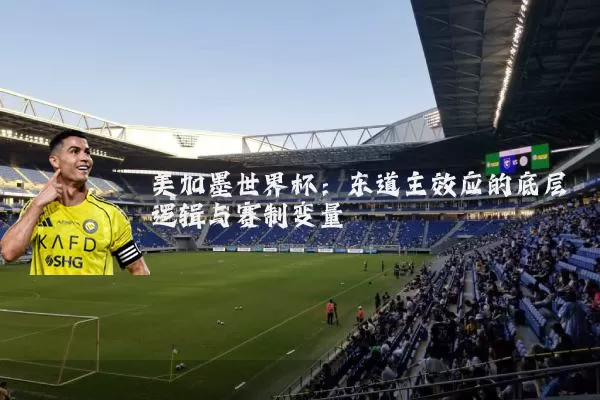 美加墨世界杯:东道主效应的底层逻辑与赛制变量