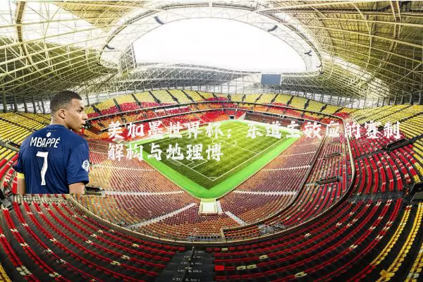 美加墨世界杯:东道主效应的赛制解构与地理博弈