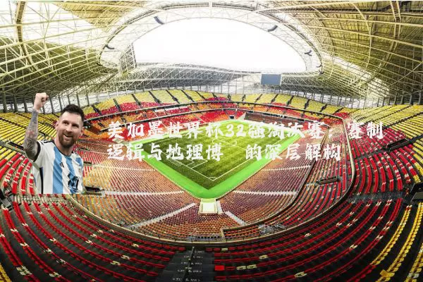 美加墨世界杯32强淘汰赛:赛制逻辑与地理博弈的深层解构