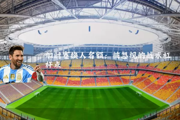 加时赛换人名额:被忽视的战术杠杆点