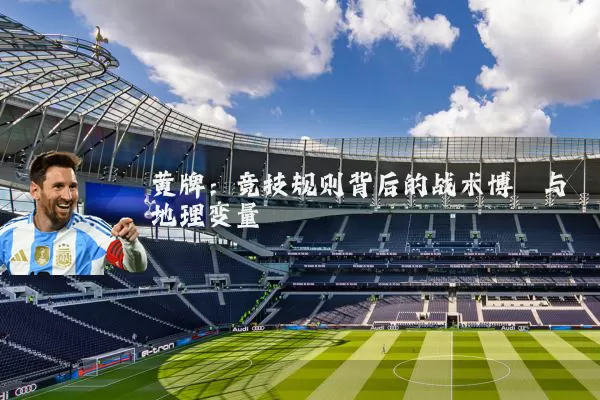 黄牌:竞技规则背后的战术博弈与地理变量