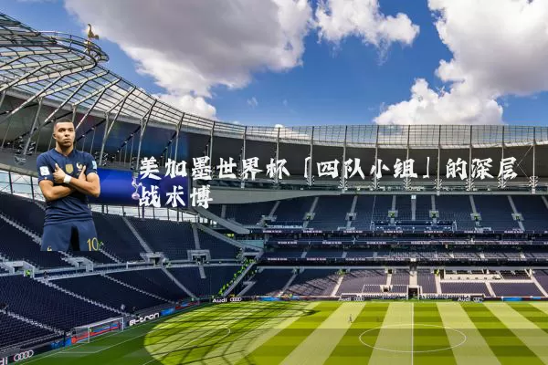 美加墨世界杯「四队小组」的深层战术博弈