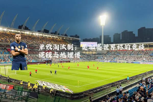 单败淘汰制:美加墨世界杯的竞技逻辑与地理博弈
