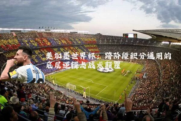 美加墨世界杯:跨阶段积分通用的底层逻辑与战术颠覆