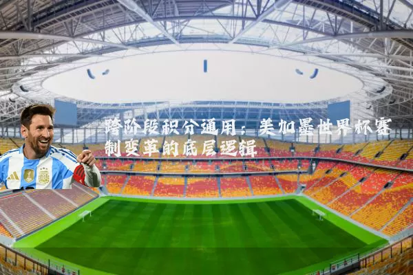 跨阶段积分通用:美加墨世界杯赛制变革的底层逻辑