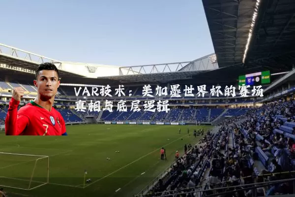 VAR技术：美加墨世界杯的赛场真相与底层逻辑