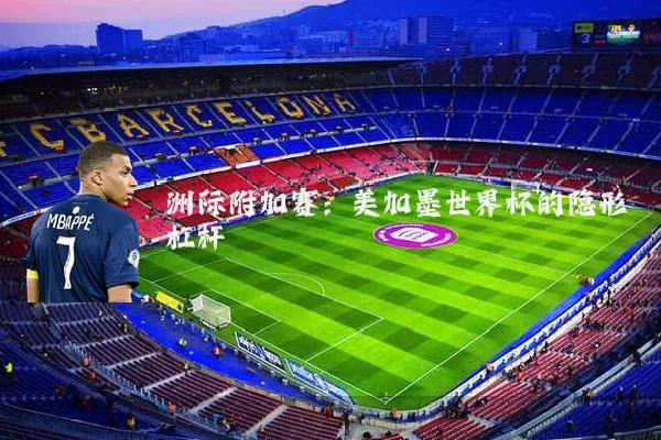 洲际附加赛:美加墨世界杯的隐形杠杆